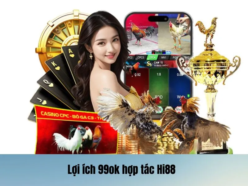 Những lợi ích nổi bật khi 99OK hợp tác Hi88