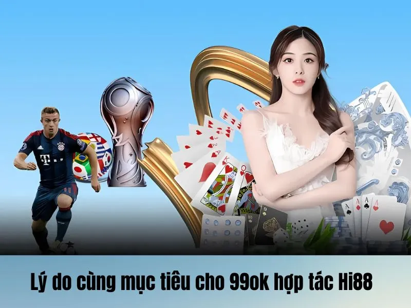 Một vài lý do để 99OK hợp tác Hi88 trực tuyến